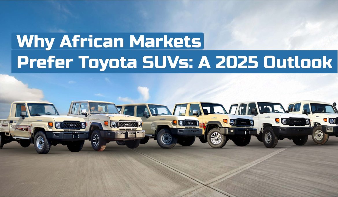 Why African Markets Prefer Toyota SUVs: A 2025 Outlook